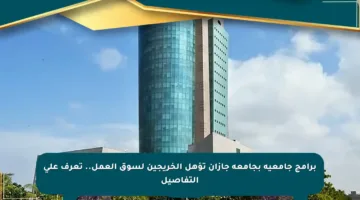 برامج جامعية بجامعة جازان تؤهل الخريجين لسوق العمل.. تعرف على التفاصيل